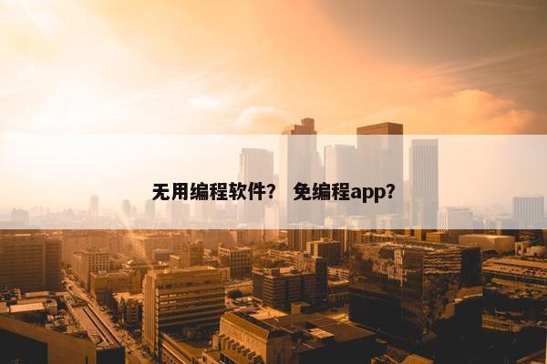 无用编程软件？ 免编程app？