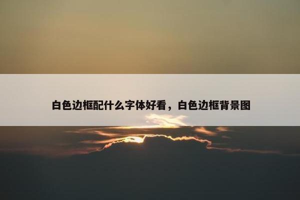 白色边框配什么字体好看，白色边框背景图