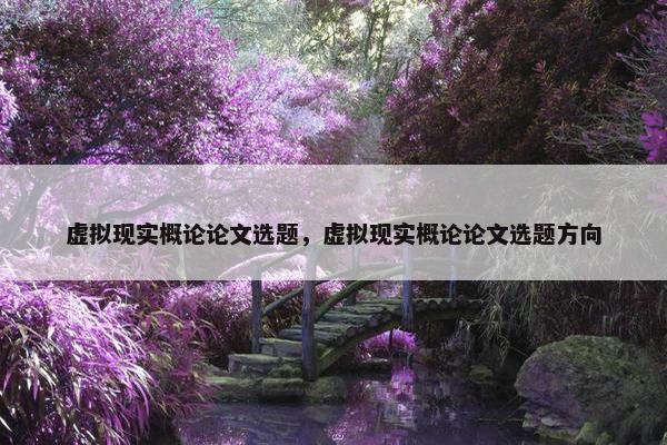 虚拟现实概论论文选题，虚拟现实概论论文选题方向