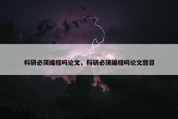 科研必须编程吗论文，科研必须编程吗论文题目