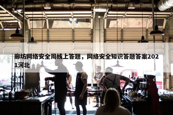 廊坊网络安全周线上答题，网络安全知识答题答案2021河北