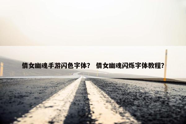 倩女幽魂手游闪色字体？ 倩女幽魂闪烁字体教程？