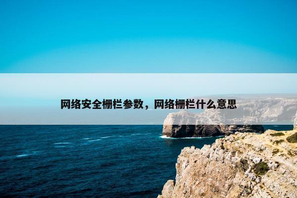 网络安全栅栏参数，网络栅栏什么意思