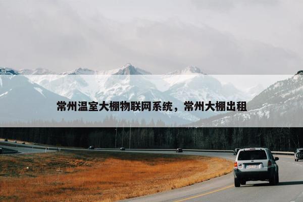 常州温室大棚物联网系统，常州大棚出租