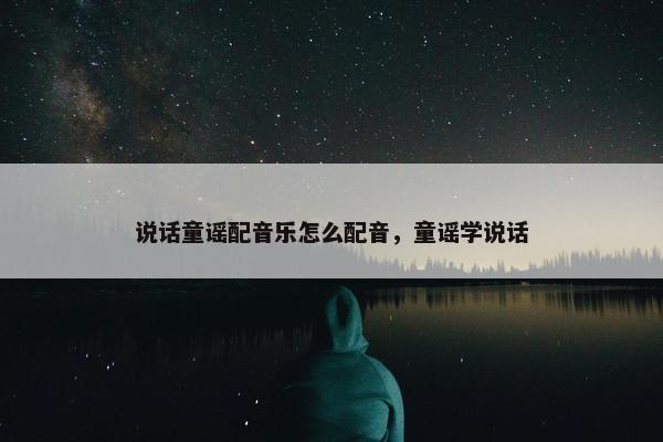 说话童谣配音乐怎么配音，童谣学说话