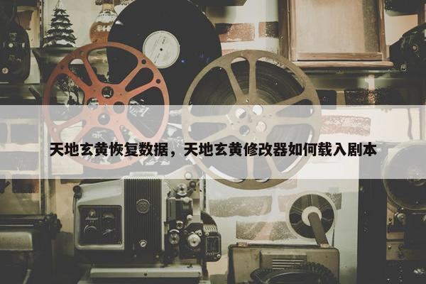 天地玄黄恢复数据，天地玄黄修改器如何载入剧本