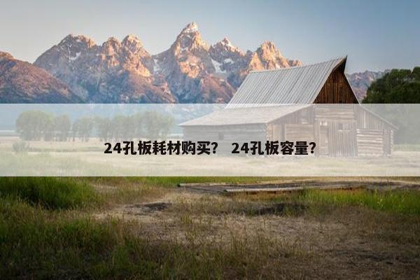24孔板耗材购买？ 24孔板容量？