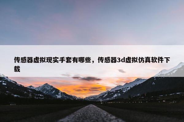 传感器虚拟现实手套有哪些，传感器3d虚拟仿真软件下载