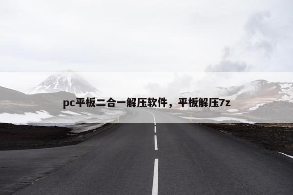 pc平板二合一解压软件，平板解压7z