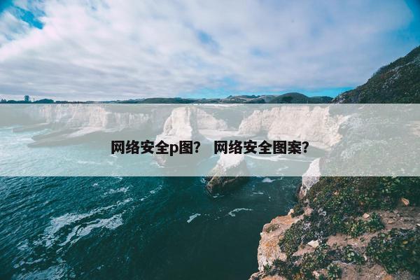 网络安全p图？ 网络安全图案？