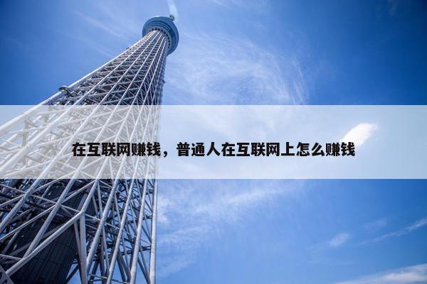 在互联网赚钱，普通人在互联网上怎么赚钱
