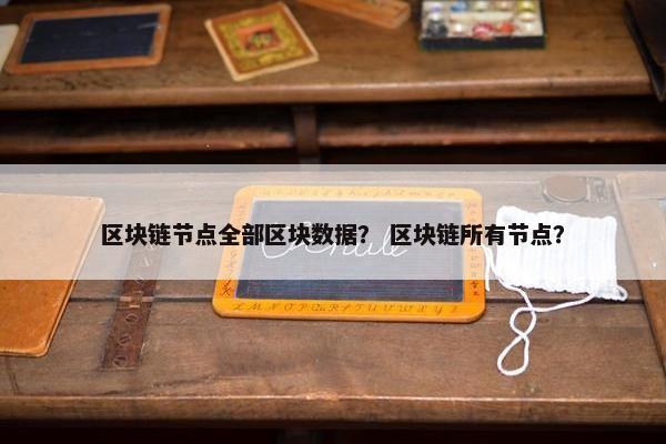 区块链节点全部区块数据？ 区块链所有节点？