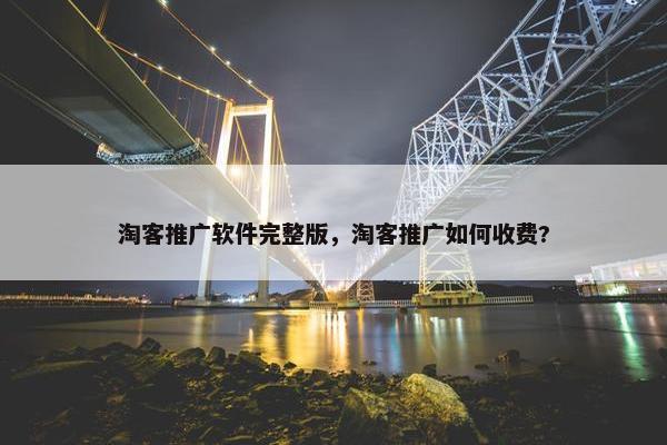 淘客推广软件完整版，淘客推广如何收费?
