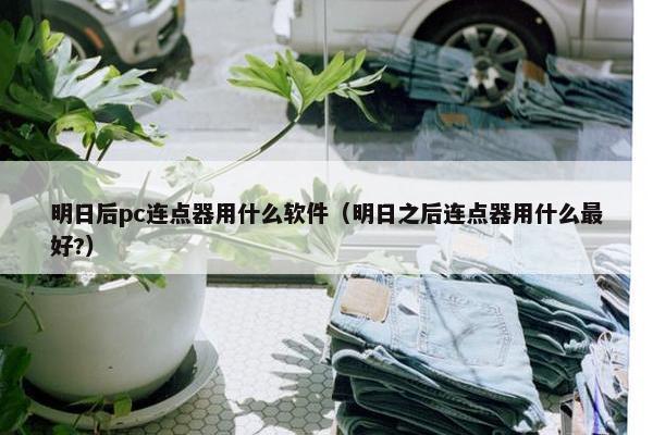 明日后pc连点器用什么软件（明日之后连点器用什么最好?）