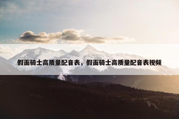 假面骑士高质量配音表，假面骑士高质量配音表视频