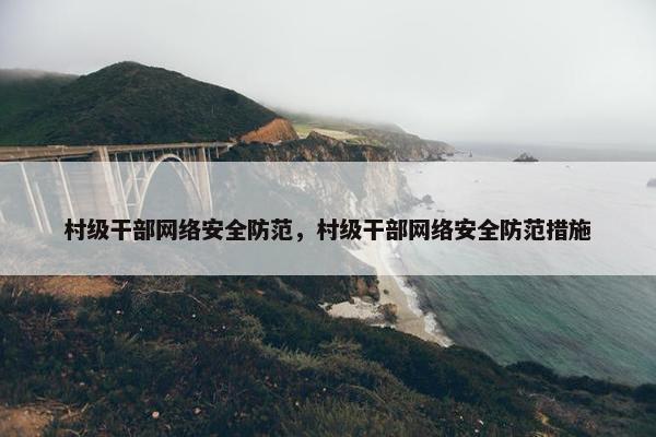 村级干部网络安全防范，村级干部网络安全防范措施