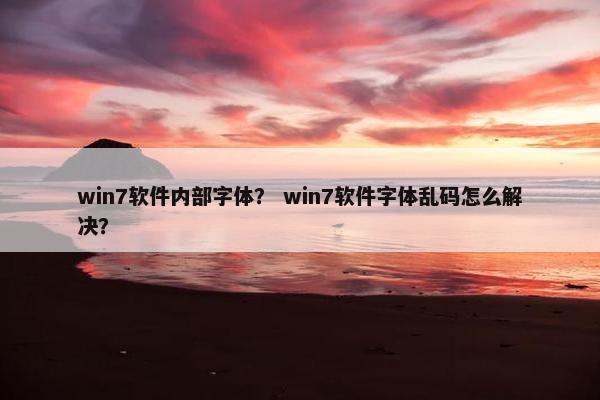 win7软件内部字体？ win7软件字体乱码怎么解决？