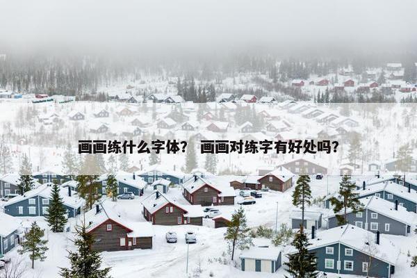 画画练什么字体？ 画画对练字有好处吗？