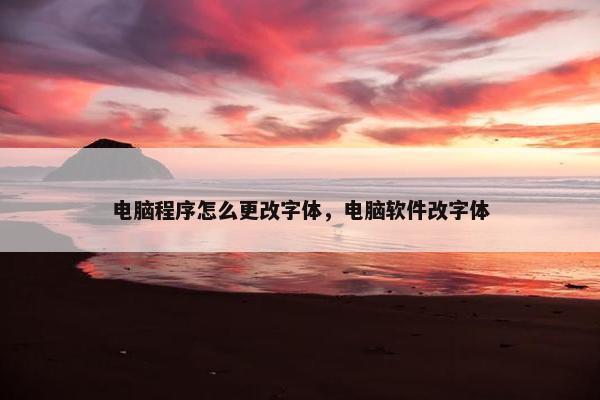 电脑程序怎么更改字体，电脑软件改字体