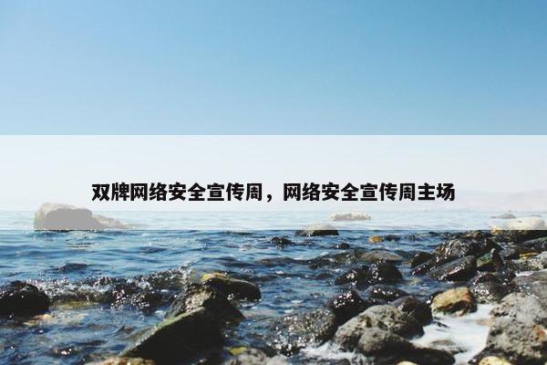 双牌网络安全宣传周，网络安全宣传周主场