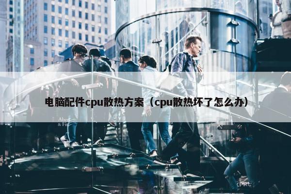 电脑配件cpu散热方案（cpu散热坏了怎么办）