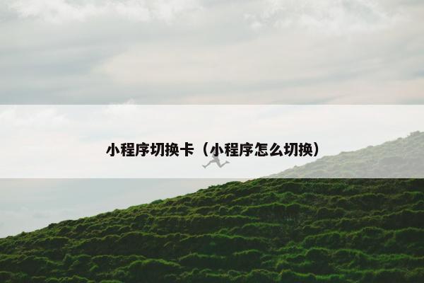 小程序切换卡（小程序怎么切换）