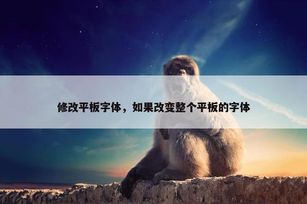 修改平板字体，如果改变整个平板的字体