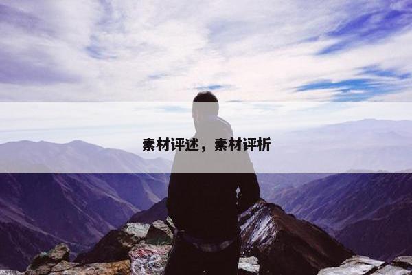 素材评述，素材评析