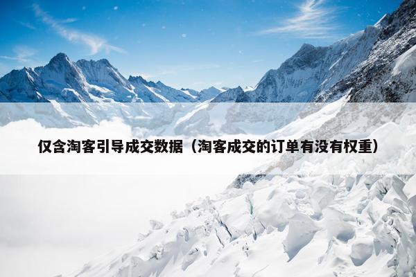 仅含淘客引导成交数据（淘客成交的订单有没有权重）