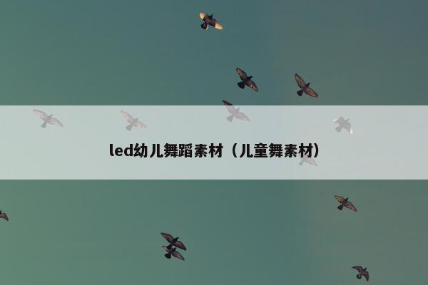 led幼儿舞蹈素材（儿童舞素材）