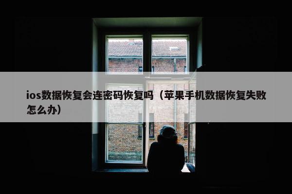 ios数据恢复会连密码恢复吗（苹果手机数据恢复失败怎么办）