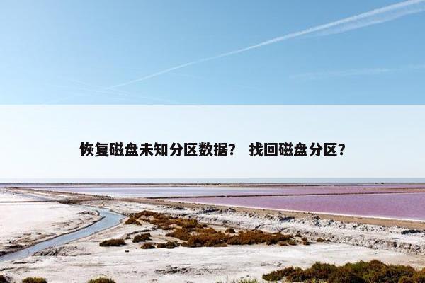 恢复磁盘未知分区数据？ 找回磁盘分区？