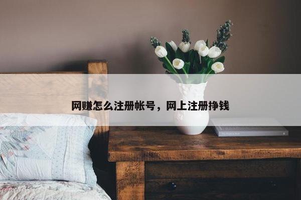 网赚怎么注册帐号，网上注册挣钱