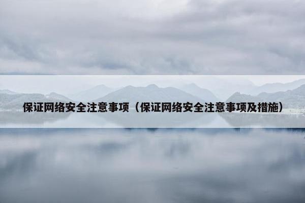 保证网络安全注意事项（保证网络安全注意事项及措施）