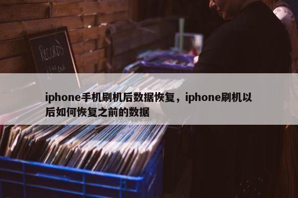 iphone手机刷机后数据恢复，iphone刷机以后如何恢复之前的数据