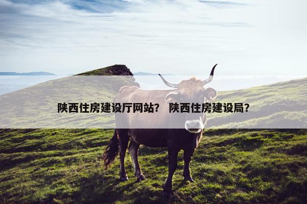 陕西住房建设厅网站？ 陕西住房建设局？