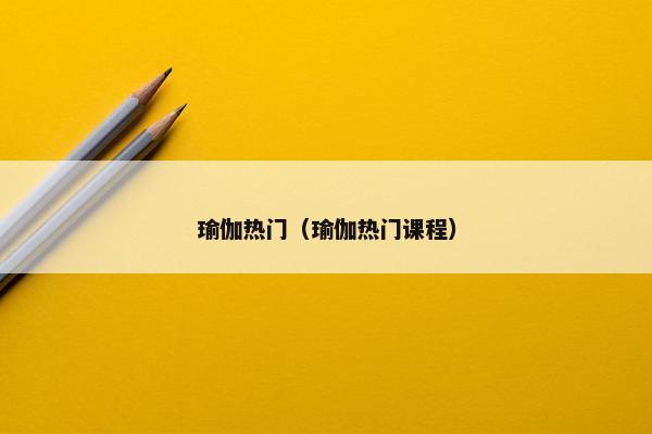 瑜伽热门（瑜伽热门课程）