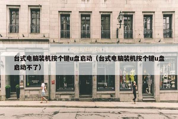 台式电脑装机按个键u盘启动（台式电脑装机按个键u盘启动不了）