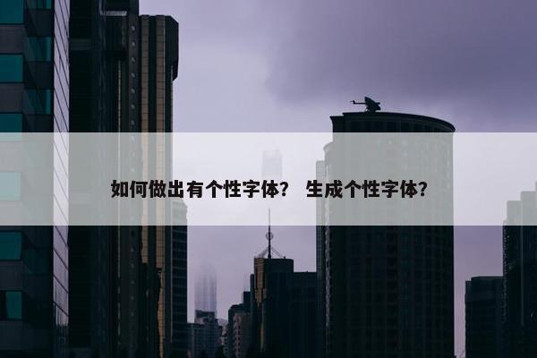 如何做出有个性字体？ 生成个性字体？