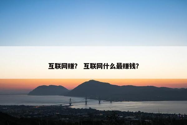 互联网赚？ 互联网什么最赚钱？