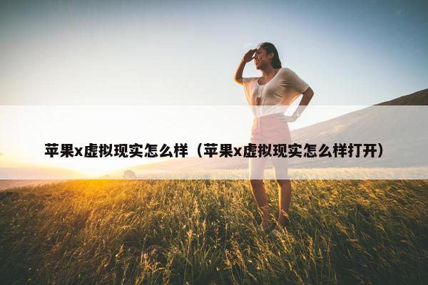苹果x虚拟现实怎么样（苹果x虚拟现实怎么样打开）