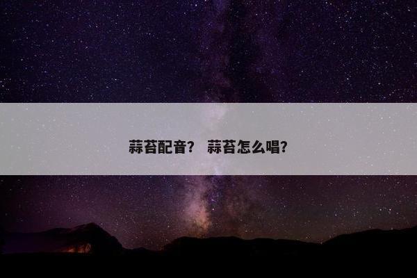蒜苔配音？ 蒜苔怎么唱？