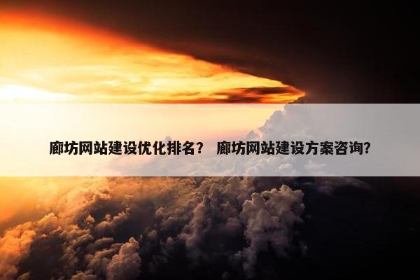 廊坊网站建设优化排名？ 廊坊网站建设方案咨询？