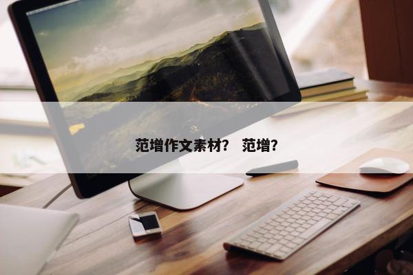 范增作文素材？ 范增？
