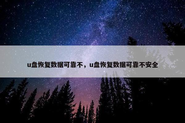u盘恢复数据可靠不，u盘恢复数据可靠不安全