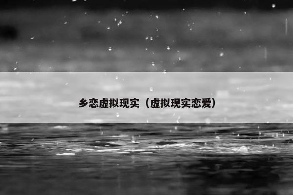 乡恋虚拟现实（虚拟现实恋爱）