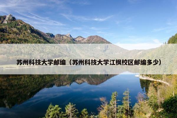 苏州科技大学邮编（苏州科技大学江枫校区邮编多少）