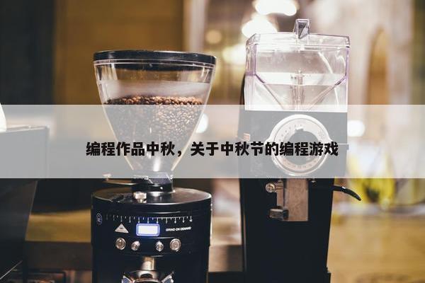 编程作品中秋，关于中秋节的编程游戏