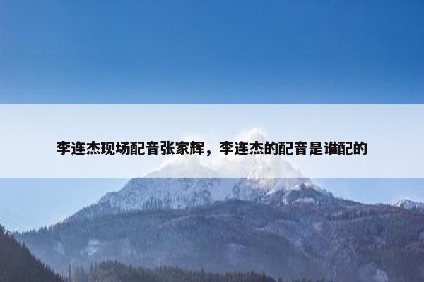 李连杰现场配音张家辉，李连杰的配音是谁配的