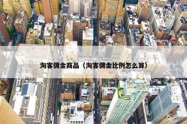 淘客佣金商品（淘客佣金比例怎么算）